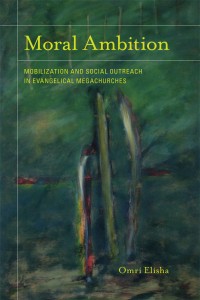 Moral Ambition: Mobilization and Social Outreach in Evangelical Megachurches by Omri Elisha (U of California Press, 2011)
