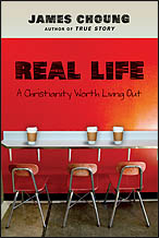 "Real Life: A Christianity Worth Living Out by James Choung (InterVarsity Press, 2012)