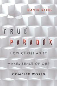 True Paradox How Christianity Makes Sense of Our Complex World. David Skeel (InterVarsity Press, 2014).