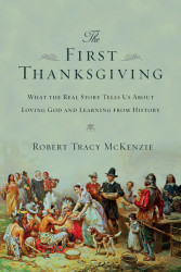 The First Thanksgiving: What the Real Story Tells Us About Loving God and Learning from History by Robert Tracy McKenzie. IVP Academic, 2013.
