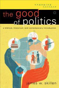 The Good of Politics. James W. Skillen. Baker, 2014