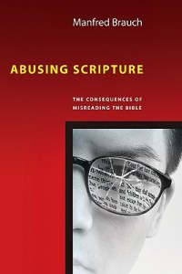 Abusing Scripture: The Consequences of Misreading the Bible. Manfred T. Brauch (Downers Grove, IL: InterVarsity Press, 2009).