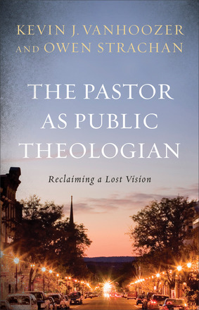 The Pastor as Public Theologian: Reclaiming a Lost Vision. Kevin J. Vanhoozer and Owen Strachan. Grand Rapids: Baker Academic, 2015