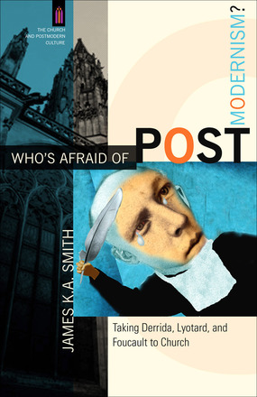 Who's Afraid of Postmodernism? Taking Derrida, Lyotard, and Foucault to Church. James K. A. Smith (Baker Publishing Group, 2009).