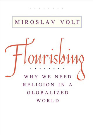 Flourishing: Why We Need Religion in a Globalized World, Miroslav Volf (New Haven, CT: Yale University Press, 2015).
