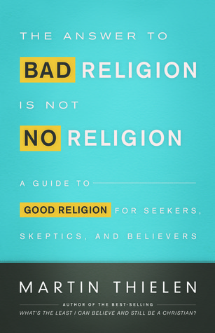 The Answer to Bad Religion is Not No Religion, by Martin Thielen (Louisville, KY: Westminster John Knox Press, 2014).