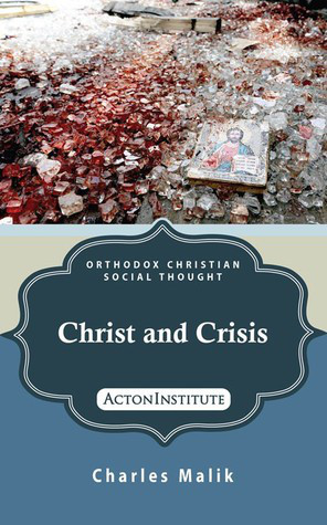 Christ and Crisis, Charles Malik. Grand Rapids: Acton Institute, 2015 (originally published by Wm. B. Eerdmans, 1962).