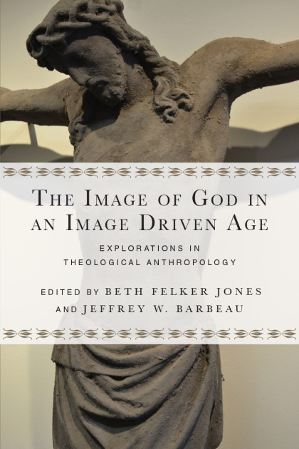 The Image of God in an Image Driven Age: Explorations in Theological Anthropology. Edited by Beth Felker Jones and Jeffrey W. Barbeau (Downers Grove, IL: InterVarsity Press, 2016).