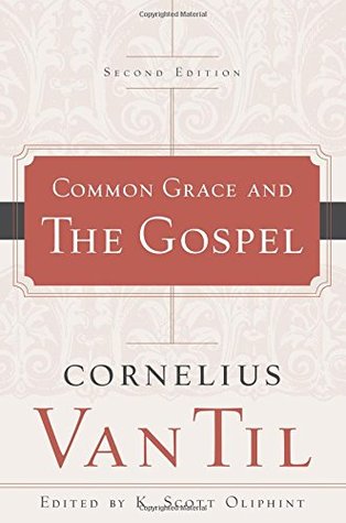 Common Grace and the Gospel, Cornelius Van Til (foreward and edited by K. Scott Oliphint). Phillipsburg, NJ: P & R Publishing, 2015 (2nd edition).