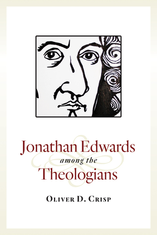 Jonathan Edwards among the Theologians, Oliver D. Crisp. Grand Rapids, MI: Wm. B. Eerdmans, 2015.