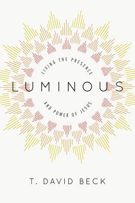 Luminous: Living the Presence and Power of Jesus by T. David Beck (Downers Grove, IL: InterVarsity Press, 2013).